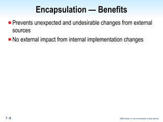 Encapsulation — Benefits Prevents unexpected and undesirable changes from external sources No external impact from internal implementation changes 