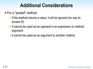 Additional Considerations For a "posted" method: If the method returns a value, it will be ignored (no way to access it!) It cannot be used as an operand in an expression or method argument It cannot be used as an argument to another method 