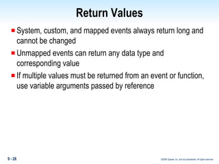 Return Values System, custom, and mapped events always return long and cannot be changed Unmapped events can return any data type and corresponding value If multiple values must be returned from an event or function, use variable arguments passed by reference 