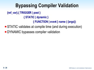 Bypassing Compiler Validation {ref_var}.{ TRIGGER | post } { STATIC | dynamic }  { FUNCTION | event } name ( {args}) STATIC validates at compile time (and during execution) DYNAMIC bypasses compiler validation 