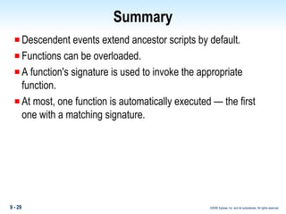 Summary Descendent events extend ancestor scripts by default. Functions can be overloaded. A function's signature is used to invoke the appropriate function. At most, one function is automatically executed — the first one with a matching signature. 
