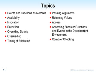 Topics Events and Functions as Methods Availability Invocation Execution Overriding Scripts Overloading Timing of Execution Passing Arguments Returning Values Access Accessing Ancestor Functions and Events in the Development Environment Compiler Checking 
