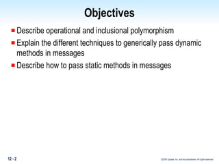 Objectives Describe operational and inclusional polymorphism Explain the different techniques to generically pass dynamic methods in messages Describe how to pass static methods in messages  