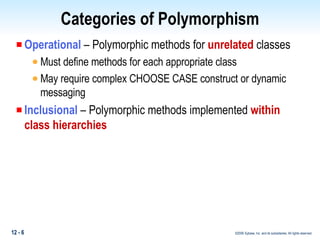 Categories of Polymorphism Operational  – Polymorphic methods for  unrelated  classes Must define methods for each appropriate class May require complex CHOOSE CASE construct or dynamic messaging Inclusional  – Polymorphic methods implemented  within class hierarchies 