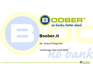 Boober.it TechGarage, May 22nd 2009 Mr. Andrea Pellegrinelli 