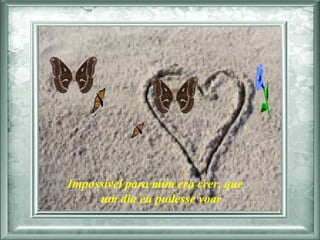 Impossível para mim era crer, que  um dia eu pudesse voar  