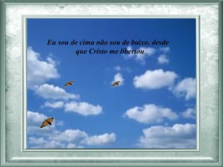 Eu sou de cima não sou de baixo, desde  que Cristo me libertou  