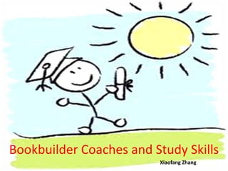 Bookbuilder Coaches and Study Skills
                         Xiaofang Zhang
 