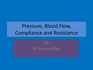 Pressure, Blood Flow,
Compliance and Resistance
By
Dr Kamran Afzal
 