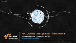 HPC Clusters in the [almost]* Infinite cloud
Global Scientific Computing
2016-04-21
*Does not apply to mathematicians with specialties in Cantorian set theory who should immediately ask for a copy of my very long disclaimer.
 