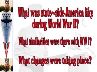 What was state-side America like during World War II? What changes were taking place? What similarities were there with WW I? 