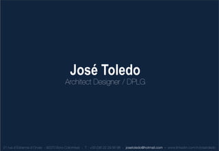 José Toledo
                                       Architect Designer / DPLG




21 rue d’ Estienne d’ Orves - 92270 Boi s-Colombes - T : +33 (0)6 22 29 56 98 - josetoledo@hotmail.com - www.linkedin.com/in/josetoledo
 