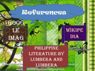 References
Goog
le
imag
es Philippine
Literature by
Lumbera and
Lumbera
 