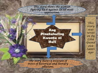 Ang
Pinakahuling
Kwento ni
Huli
This story shows the woman
fighting back against social male
oppressions.
The story shows a treasure of
trove of historical and literary
allusions.
This
story
was
writt
en by
Lilia
Quind
oza
Santi
ago
 