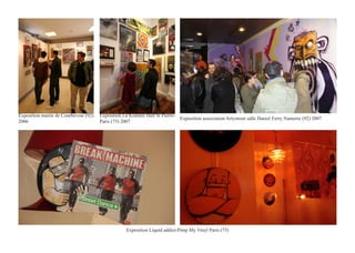 Exposition mairie de Courbevoie (92)   Exposition La Koulure Hall St Pierre-
                                                                               Exposition association Artystreet salle Daniel Ferry Nanterre (92) 2007
2006                                   Paris (75) 2007




                                                    Exposition Liquid addict-Pimp My Vinyl Paris (75)
 