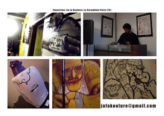 Exposition «J o La Koulure» La Karambole P a ris ( 7 5 )




                                              jolakoulure@gmail.com
 