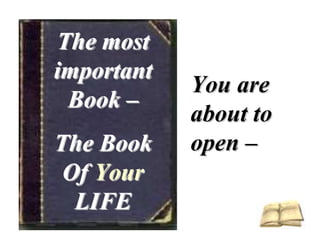 The most
important
            You are
 Book –
            about to
The Book    open –
 Of Your
  LIFE
 