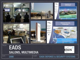 PROJET
DATE CLIENT
2006 EADS DEFENCE & SECURITY SYSTEMS
EADS
SALONS, MULTIMEDIA
 