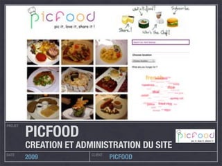 PROJET
DATE CLIENT
2009 PICFOOD
PICFOOD
CREATION ET ADMINISTRATION DU SITE
 