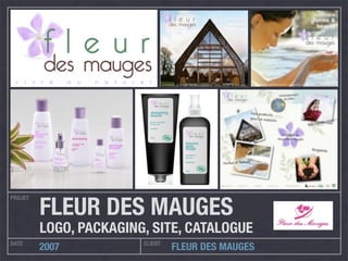 PROJET
DATE CLIENT
2007 FLEUR DES MAUGES
FLEUR DES MAUGES
LOGO, PACKAGING, SITE, CATALOGUE
 