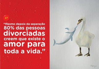 27

“Mesmo depois da separação
80% das pessoas
divorciadas
creem que existe o
amor para
toda a vida.”
 
