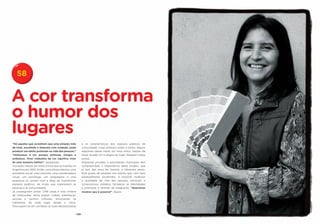 58


A cor transforma
o humor dos
lugares
“Há aqueles que acreditam que uma simples mão           e as características dos espaços públicos da
de tinta, escolhida e disposta com cuidado, pode        comunidade. Logo ensinam todos a pintar. Alguns
produzir um efeito profundo na vida das pessoas.”       adquirem desse modo um novo ofício. Depois de
“Utilizamos a cor porque estimula, integra e            haver levado cor e alegria ao lugar, festejam todos
embeleza. Viver rodeados de cor significa viver         juntos.
de uma maneira melhor”, asseguram.                      Empresas privadas e autoridades municipais têm
O projeto nasceu em meio à crise que se instalou na     compreendido a importância deste projeto, que
Argentina em 2001. Então, uma artista plástica, uma     já tem dez anos de história, e oferecem apoio.
assistente social, uma colorista, uma coordenadora      Este grupo de pessoas nos mostra que, com tons
visual, um psicólogo, um empresário e uma               especialmente escolhidos, é possível melhorar
assessora se uniram com a ideia de transformar          a qualidade de vida das pessoas, estimular o
espaços públicos, de modo que inspirassem as            compromisso solidário, fortalecer as identidades
pessoas e as comunidades.                               e promover o sentido de integração. “Queremos
Já conseguiram pintar 1.749 casas e uma vintena         mostrar que é possível”, dizem.
de instituições, entre praças, clubes, bibliotecas,
escolas e centros culturais, envolvendo os
habitantes de cada lugar desde o início.
Preocupam-se em conhecer as suas idiossincrasias


                                                  - 120 -
 