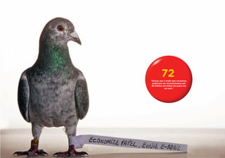 72
“Graças aos e-mails que enviamos,
 poderiam ser economizados até
 90 bilhões de folhas de papel em
             um ano.”
 