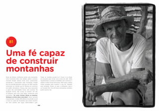 81


Uma fé capaz
de construir
montanhas
Perto de Niland, Califórnia, existe uma montanha.       Todas as manhãs acorda às 5 horas e se dirige
Uma montanha feita com adobe, palha e pintura.          ao povoado para tomar uma xícara de café. Volta
Leonard Knight esteve trinta anos construindo,          rapidamente e começa a trabalhar com a pintura, o
esculpindo e decorando essa montanha. Knight            adobe e sobre novas estruturas. Além disso, realiza
era um humilde granjeiro, até que, em 1967, decidiu     visitas guiadas para mostrar o que fez. Sempre
comunicar ao mundo sua fé. Pensou em construir          está ocupado. Dizem, os que o conhecem, que é
um balão aerostático. Passou dez anos buscando          um homem feliz. Se a fé move montanhas, também
o apoio das autoridades locais, sem sucesso. De         pode construí-las.
qualquer forma, não cruzou os braços. Um dia,
no deserto, teve uma nova ideia: construiria uma
montanha. “As cores tornam felizes as pessoas.
Dediquei a minha vida a esta ideia”, disse. Leonard
é aposentado, recebe 249 dólares de pensão social
e mora no sopé da montanha que ainda constrói,
em uma casinha sem água, eletricidade e gás.

                                                  - 168 -
 