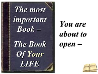 The mostThe most
importantimportant
Book –Book –
The BookThe Book
OfOf YourYour
LIFELIFE
You areYou are
about toabout to
open –open –
 