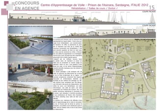 CONCOURS
EN AGENCE 15
Centre d’Apprentissage de Voile - Prison de l’Asinara, Sardaigne, ITALIE 2012
Réhabilitation / Salles de cours / Dortoir /
PLAN DE NIVEAU RDC
VUE DE L’AIRE D’APPRENTISSAGE DE VOILE DANS LA COUR CENTRALE
VUE D’UNE COUR INTERIEURE
VUE DEPUIS LE JARDIN BOTANNIQUE DE LA TERRASSE SUR LA MER
COUPE FACADE
Le concours de l’Asinara, est un concours très
représentatif de l’esprit italien. C’est à dire qu’il
s’agit d’une réhabilitation, une transformation
de l’existant. En effet, le patrimoine du pays
est si important que plus de la moitié des
concours concernent une réhabilitation. Il est
plus souvent question de faire du neuf avec
du vieux que de construire ex-nihilo. L’Asinara
est une petite île appartenant à la Sardaigne,
connue pour avoir accueilli les plus importants
prisonniers de la mafia d’après guerre.
L’objectif est de n’effacer aucune trace
du passé, donc de maintenir la prison en
l’état tout en proposant un nouvel usage au
bâtiment. Dans ce cas, il est question d’une
école de voile, et de centre d’apprentissage
d’autres activités nautiques pour les enfants et
les adolescents.
Un travail paysager a été entrepris afin de
créer un parcours de découverte de la faune
et de la flore endémique de la région. Le
nouveau programme comprend des espaces
d’accueils et d’informations destinés aux
touristes et aux visiteurs de passage sur l’île,
des dortoirs avec sanitaires pour les élèves,
une infirmerie, des points de restaurations, des
salles de cours, une bibliothèque, une salle
informatique, une salle de sport, une salle
d’exposition sur l’histoire de la prison...etc. Les
petites structures extérieures à l’enceinte de
la prison, sont allouées à l’activité touristique
et aux professeurs de l’école. Des chambres
de divers standing avec salle de bain sont
offertes.
La grande cour intérieure est affectée d’une
part à l’apprentissage de la voile en simulation
au sol, et d’autre part se divise en jardins et
terrasses. Les petites cours intérieures quant à
elles, sont en relation avec le bar et les points
de restaurations.
aire de spectacle-projection terrasse jardin botanique ponton digue
quai cantine citerne enterrée
récupération des eaux
cour intérieure
(voile au sol)
local véloinstallation
photovoltaïque
cour intérieure
parc voilesalle
d’exposition
COUPE FACADE
COUPE FACADE
 