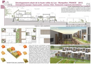 Développement urbain de la haute vallée du Lez - Montpellier, FRANCE	 2013
Aménagement paysager / Espace public - tramway / Hôtel - Restaurants / Logements intermédiaires 05PFE
VUE D’ENSEMBLE DES LOGEMENTS INTERMEDIAIRES
VUE DE L’ACCES COMMUN AUX LOGEMENTS
COUPE TRANSVERSALE DES LOGEMENTS
PLAN R+1 DES LOGEMENTS
REPARTITION DES LOGEMENTS
logement sud logement nord Outre un parc de loisir et de découverte, la vocation
touristique du projet ne constitue pas le seul moteur
d’élaboration et de réflexion dans le processus de mise en
place de la stratégie urbaine et paysagère. En effet, le site
est aussi ceinturé par deux lotissements, conséquences
directes des extensions urbaines. C’est pourquoi afin de
contenir et de maitriser cette expansion et de préserver
le paysage de la vallée du Lez, le programme comporte
également de l’habitat intermédiaire. Le projet se concentre
donc sur la rive ouest du Lez, c’est à dire en bordure de
Montferrier-sur-Lez plutôt que sur la rive est, en lisière de
fôret. Il s’insère sur les parties en coteaux du site. L’objectif
étant de s’éloigner le plus possible du Lez, pour d’une part
en préserver le paysage, mais aussi pour se prémunir
des risques d’inondation. Les noues végétalisées et les
bassins de rétention, associés à la construction sur les
côteaux plutôt qu’en partie des berges, constituent autant
de dipositifs destinés à garantir le minimum de risques.
Les logements viennent s’appuyer sur la pente pour se former. La ligne de
logements exploite la topographie pour s’assembler. Chaque logement possède
deux accès. Direct depuis le parking où l’entrée se fait par une cour anglaise, ou
indirect par escalier et ascenseur commun, amenant sur une circulation commune
de passerelles et de parcelles plantées.
LOGEMENT
terrasse
serre serre
parking
jardin
d’hiver
cour
anglaise
cour
anglaisenoue végétale
terrasse
cheminement piéton
jardin partagé
passerelle
LOGEMENTACCES COMMUN
CIRCULATION
 