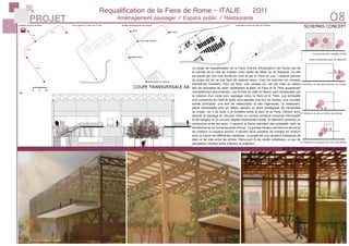 PROJET 08
Requalification de la Fiera de Rome - ITALIE	 2011
Aménagement paysager / Espace public / Restaurants
gare
bureau
restaurants
création d’une navette de la gare au Tibre en 5 min arrêts stratégiques du projet
logements et marina
nouvelle entrée
transition entre le parc et la fiera
1. compromis entre végétal et bâti
2. divers ambiances pour se restaurer
à l’extérieur en terrasse donnant sur le parc
à l’intérieur au sol au milileu des arbres
à l’intérieur en hauteur à la cime des arbres
SCHEMAS CONCEPT
COUPE TRANSVERSALE AA
VUE D’AMBIANCES (maquette)
Le projet de requalification de la Fiera (Centre d’Exposition) de Rome nait de
la volonté de la ville de rivaliser avec celles de Milan ou de Bologne. Le site
est bordé par une voie ferrée au nord et par le Tibre au sud. L’objectif premier
du projet est de ne pas faire de «tabula rasa», mais de chercher les moyens
d’améliorer l’existant. Pour se faire, une navette sur rail est mise en place,
afin de permettre de relier rapidement la gare, la Fiera et le Tibre auparavant
complétement déconnectés. Les friches du côté du fleuve sont remplacées par
la création d’un vaste parc paysager entre la Fiera et le Tibre. Les entrepôts
sont conservés en l’état et seuls sont rajoutés une tour de bureau, une nouvelle
entrée principale, une aire de restauration et des logements. Le restaurant,
partie développée plus en détail, devient un point stratégique de l’ensemble
du projet, car il se situe à la frontière entre le parc et la Fiera. Devant donc
assurer le passage en douceur entre un univers construit composé d’entrepôts
et de hangars et un univers végétal relativement boisé, le bâtiment constitue un
compromis entre les deux. Il reprend la forme standard des entrepôts mais se
transforme en un immense jardin d’hiver. La grande hauteur permet à la structure
de contenir un espace arboré. Il devient alors possible de manger en relation
avec la nature de différentes manières. Le projet est une variation d’espaces de
plein et de vide entre les arbres. Recouvert d’une résille métallique, un jeu de
perception s’établit entre intérieur et extèrieur.
 