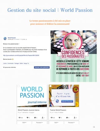 14
Gestion du site social : World Passion
Le terme passionnautes à été mis en place
pour nommer et fédérer la communauté
 