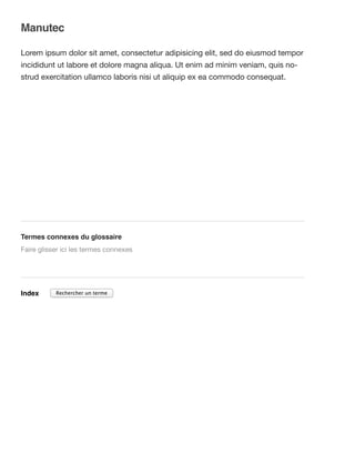 Manutec
Lorem ipsum dolor sit amet, consectetur adipisicing elit, sed do eiusmod tempor
incididunt ut labore et dolore magna aliqua. Ut enim ad minim veniam, quis no-
strud exercitation ullamco laboris nisi ut aliquip ex ea commodo consequat.
Termes connexes du glossaire
Index
Faire glisser ici les termes connexes
Rechercher un terme
 