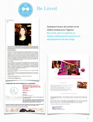 5
Contact : Emilie Van Brantegem
Téléphone : 06.01.77.96.35
Mail : emilie.beloved@gmail.com
Site internet : www.beloved-mariage.com
Lancement de nouvelles soirées pour célibataires à Paris !
Qui sommes nous ?
Be Loved est une agence évènementielle spécialisée dans les évènements
amoureux créée en 2011 à Lille.
Celle ci est dirigée par Emilie VAN BRANTEGHEM, qui organise
des évènements sous le crédo de l’originalité.
Que ce soit l’organisation de soirées, de voyages pour célibataires,
d’enterrements de vie de célibataires ou encore de superbes mariages,
Be Loved fera son maximum pour satisfaire ses clients !
Nos soirées célibataires à la conquête de Paris !
Selon Jacques-Henri BERNADIN, « tous les célibataires sont tristes ». Nous lançons donc notre première soirée
le 16 Mai à 19h30, pour réchauﬀer les coeurs des célibataires Parisiens et leur permettre de faire de merveilleuses
rencontres !
Pour cette première soirée sur Paris, nous organisons un speed dating pour les 25-40 ans. Nous avons choisi un lieu
glamour et raﬃné, le restaurant « TOI » situé au 27 rue du Colisée dans le 8éme arrondissement. Pour 25€, les
célibataires participeront à une soirée célibataire inoubliable accompagnée d’une coupe de champagne.
D’autres soirées célibataires sont prévues une à 2 fois par mois.
Be Loved
Quelques travaux de contact et de
relation presse pour l’agence
Be Loved, celui lui a permis un
meilleur référencement naturel et un
développement de son image.
 