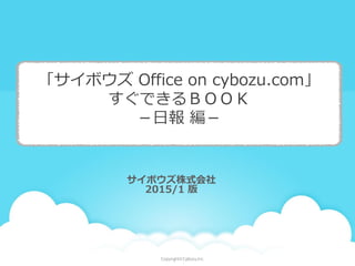 「サイボウズ Office on cybozu.com」
すぐできるＢＯＯＫ
－日報 編－
サイボウズ株式会社
2015/1 版
 