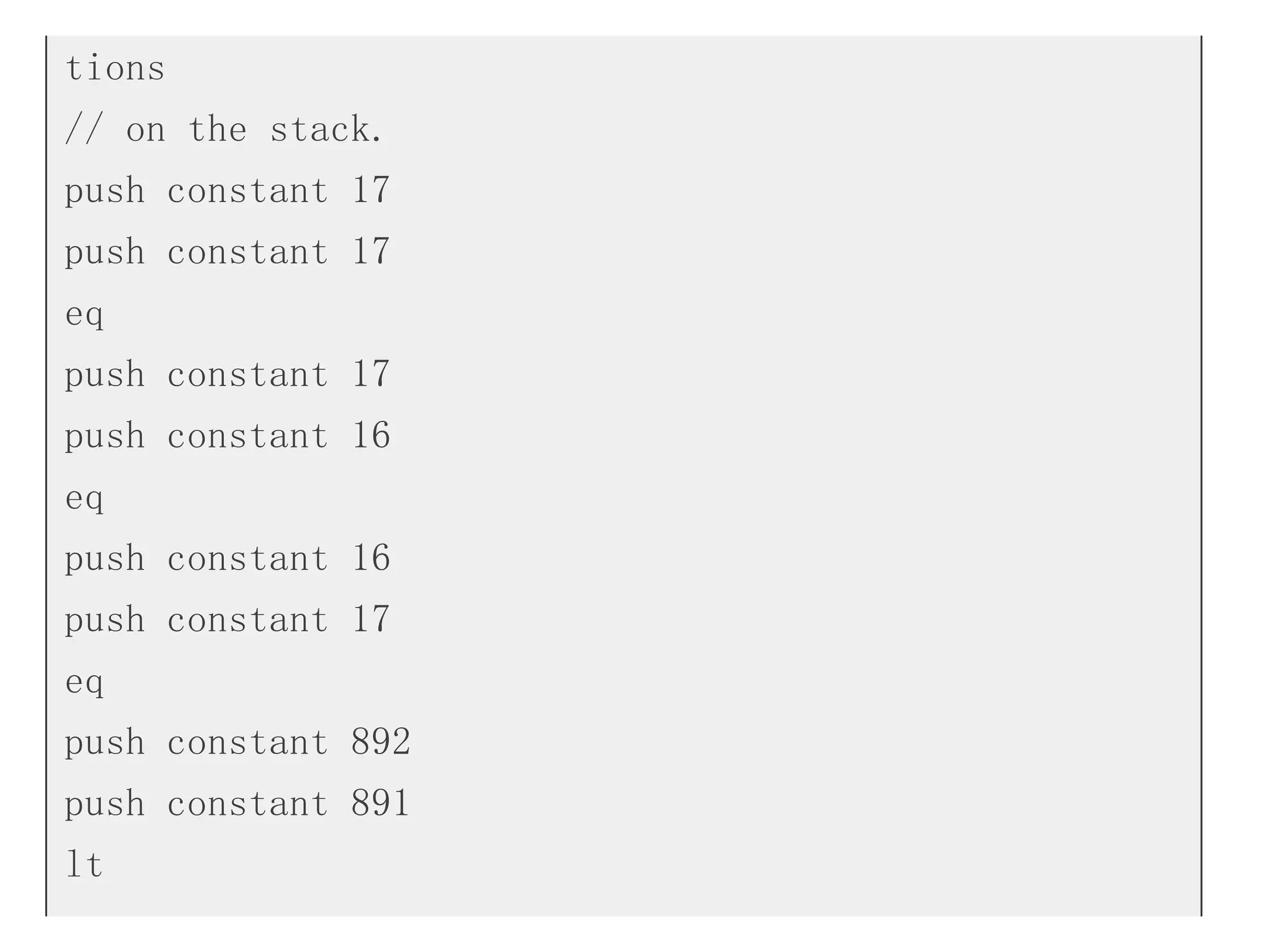 tions
// on the stack.
push constant 17
push constant 17
eq
push constant 17
push constant 16
eq
push constant 16
push constant 17
eq
push constant 892
push constant 891
lt
 