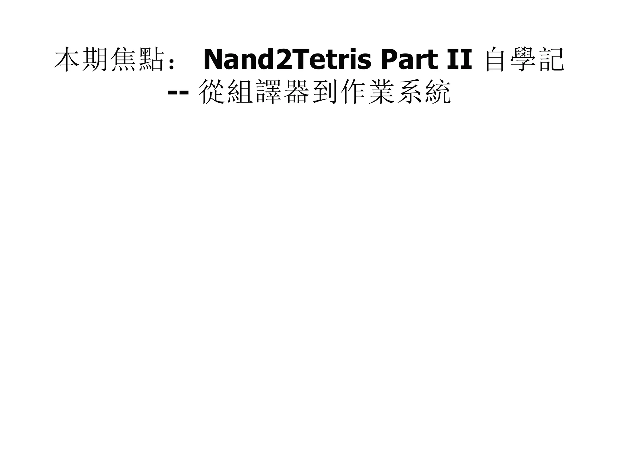 本期焦點： Nand2Tetris Part II 自學記
-- 從組譯器到作業系統
 