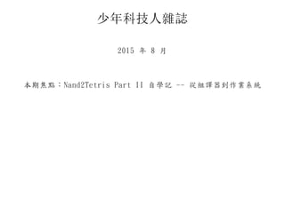 少年科技人雜誌
2015 年 8 月
本期焦點：Nand2Tetris Part II 自學記 -- 從組譯器到作業系統
 