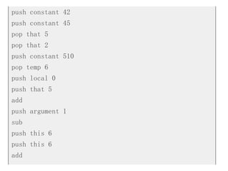 push constant 42
push constant 45
pop that 5
pop that 2
push constant 510
pop temp 6
push local 0
push that 5
add
push argument 1
sub
push this 6
push this 6
add
 