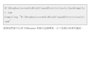 D:Dropboxcccwebdbn2tnand2tetristools>JackCompile
r sum
Compiling "D:Dropboxcccwebdbn2tnand2tetristools
sum"
接著我們就可以用 VMEmulator 來執行這個專案，以下是執行結果的畫面。
 