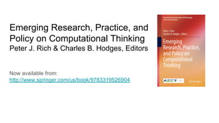 Emerging Research, Practice, and
Policy on Computational Thinking
Peter J. Rich & Charles B. Hodges, Editors
Now available from:
http://www.springer.com/us/book/9783319526904
 