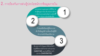 2. การป้อกงกันการล่วงรู้ประโยชน์จากข้อกมูลภายใน
1
แยกหน่วยงานและบคลากรที่มีโอกกาส
ล่วงรู้ข้อกมูลภายใน เช่น หน่วยงายด้าน
การจัดจาหน่ายหลักทรัพย์ การเป็น IP
หรือกการวิเคราะห์เครดิตสินเชื่อก
กาหนดสิทธิขอกงผู้ที่สามารถ
เข้าถึงข้อกมูลได้ จะต้อกงเป็นผู้ที่มี
อกานาจหน้าที่และมีความ
รับผิดชอกบ
2
มีมาตรการกากับดูแล บริษัทจะจัดทา
บัญชีที่ติดตาม/เฝ้าระวังการทาธรกรรม
(watch list) และบัญชีที่จัดการทา
ธรกรรม (restricted list)
3
 