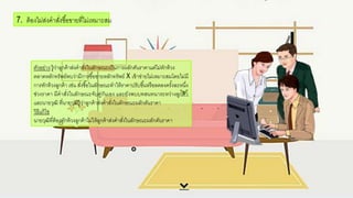 ตัวอกย่าง รู้ว่าลูกค้าส่งคาสั่งในลักษณะเป็นการผลักดันราคาแต่ไม่ทักท้วง
ตลาดหลักทรัพย์พบว่ามีการซื้อกขายหลักทรัพย์ X เข้าข่ายไม่เหมาะสมโดยไม่มี
การทักท้วงลูกค้า เช่น สั่งซื้อกในลักษณะทาให้ราคาปรับขึ้นหรือกลดลงครั้งละหนึ่ง
ช่วงราคา มีคาสั่งในลักษณะจับคู่กันเอกง และยังพบบทสนทนาระหว่างลูกค้า
และนายวฒิ ที่นายวฒิรู้ว่าลูกค้าส่งคาสั่งในลักษณะผลักดันราคา
วิธีแก้ไข
นายวฒิที่ต้อกงทักท้วงลูกค้าไม่ให้ลูกค้าส่งคาสั่งในลักษณะผลักดันราคา
7. ต้อกงไม่ส่งคาสั่งซื้อกขายที่ไม่เหมาะสม
 