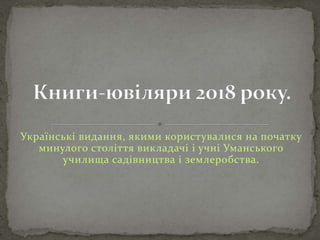 Українські видання, якими користувалися на початку
минулого століття викладачі і учні Уманського
училища садівництва і землеробства.
 