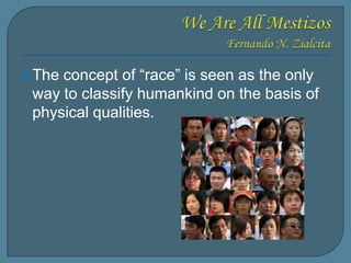 The concept of “race” is seen as the only
way to classify humankind on the basis of
physical qualities.
 