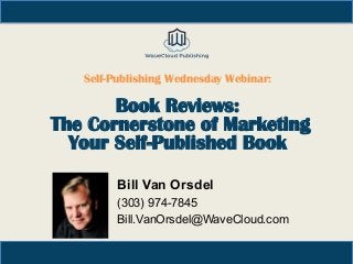 Self-Publishing Wednesday Webinar:
Book Reviews:
The Cornerstone of Marketing
Your Self-Published Book
Bill Van Orsdel
(303) 974-7845
Bill.VanOrsdel@WaveCloud.com
 