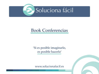 Book Conferencias
www.solucionafacil.es
‘Si es posible imaginarlo,
es posible hacerlo’
 