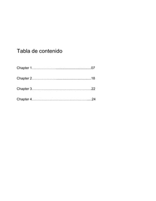 Tabla de contenido
Chapter 1………………….....................................07
Chapter 2………………….....................................18
Chapter 3…………………………………………….22
Chapter 4………………………………………….....24
 