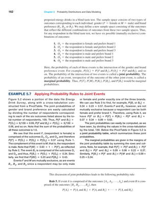 162 Chapter 5  Probability Distributions and Data Modeling
proposed energy drinks in a blind taste test. The sample space consists of two types of
outcomes corresponding to each individual: gender (F = female or M = male) and brand
preference (B1, B2, or B3). We may define a new sample space consisting of the outcomes
that reflect the different combinations of outcomes from these two sample spaces. Thus,
for any respondent in the blind taste test, we have six possible (mutually exclusive) com-
binations of outcomes:
1. O1 = the respondent is female and prefers brand 1
2. O2 = the respondent is female and prefers brand 2
3. O3 = the respondent is female and prefers brand 3
4. O4 = the respondent is male and prefers brand 1
5. O5 = the respondent is male and prefers brand 2
6. O6 = the respondent is male and prefers brand 3
Here, the probability of each of these events is the intersection of the gender and brand
preference event. For example, P1O12 = P1F and B12, P1O22 = P1F and B22, and so
on. The probability of the intersection of two events is called a joint probability. The
probability of an event, irrespective of the outcome of the other joint event, is called a
marginal probability. Thus, P1F2, P1M2, P1B12, P1B22, and P1B32 would be marginal
probabilities.
This discussion of joint probabilities leads to the following probability rule:
Rule 5. If event A is comprised of the outcomes {A1, A2, g, An} and event B is com-
prised of the outcomes {B1, B2, g, Bn}, then
P1Ai2 = P1Ai and B12 + P1Ai and B22 + g + P1Ai and Bn2
Example 5.7 Applying Probability Rules to Joint Events
Figure 5.2 shows a portion of the data file Energy
Drink Survey, along with a cross-tabulation con-
structed from a PivotTable. The joint probabilities of
gender and brand preference are easily calculated
by dividing the number of respondents correspond-
ing to each of the six outcomes listed above by the to-
tal number of respondents, 100. Thus, P1F and B12 =
P1O12 = 9,100 = 0.09, P1F and B22 = P1O22 = 6,100 =
0.06, and so on. Note that the sum of the probabilities of
all these outcomes is 1.0.
We see that the event F, (respondent is female) is
comprised of the outcomes O1, O2, and O3, and therefore
P1F2 = P1O12 + P1O22 + P1O32 = 0.37 using Rule 1.
The complement of this event is M; that is, the respondent
is male. Note that P1M2 = 0.63 = 1 − P1F2 , as reflected
by Rule 2. The event B1 is comprised of the outcomes O1
and O4, and thus, P1B12 = P1O12 + P1O42 = 0.34. Simi-
larly, we find that P1B22 = 0.23 and P1B32 = 0.43.
Events F and M are mutually exclusive, as are events
B1, B2, and B3 since a respondent may be only male
or female and prefer exactly one of the three brands.
We can use Rule 3 to find, for example, P1B1 or B22 =
0.34 + 0.23 = 0.57. Events F and B1, however, are not
mutually exclusive because a respondent can be both
female and prefer brand 1. Therefore, using Rule 4, we
have P1F or B12 = P1F2 + P1B12 − P1F and B12 =
0.37 + 0.34 − 0.09 = 0.62.
The joint probabilities can easily be computed, as we
have seen, by dividing the values in the cross-tabulation
by the total, 100. Below the PivotTable in Figure 5.2 is
a joint probability table, which summarizes these joint
probabilities.
The marginal probabilities are given in the margins of
the joint probability table by summing the rows and col-
umns. Note, for example, that P1F2 = P1F and B12 + P1F
and B22 + P1F and B32 = 0.09 + 0.06 + 0.22 = 0.37.
Similarly, P1B12 = P1F and B12 + P1 M and B12 = 0.09 +
0.25 = 0.34.
 